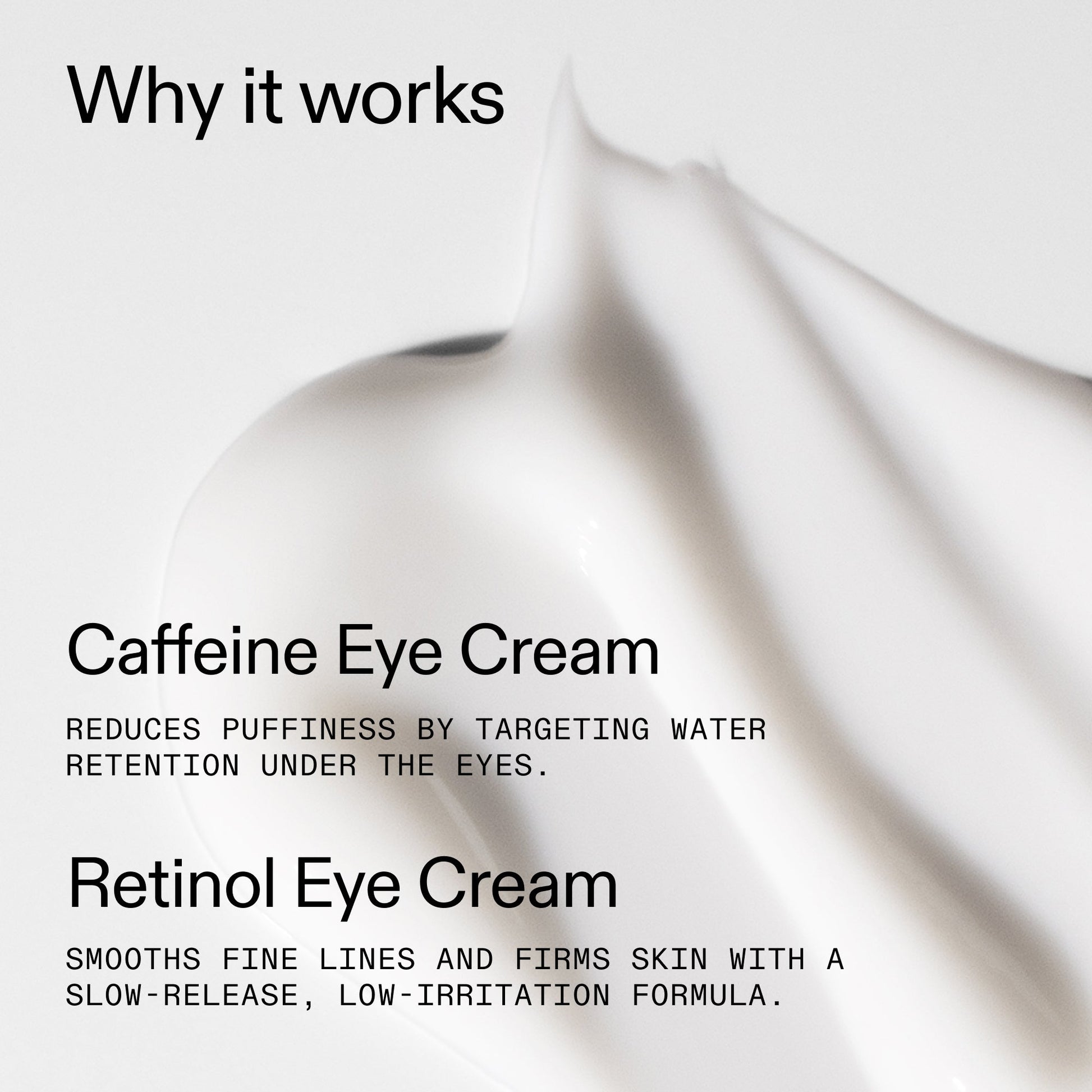 caffeine-retinol-eye-cream-duo-w1 Tired_Eyes_Duo_Why_it_works_2000x2000_de4123f2-67bf-4a7f-83c5-3c982686af46.jpg